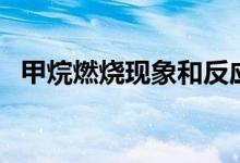 甲烷燃燒現(xiàn)象和反應(yīng)類型（甲烷燃燒現(xiàn)象）