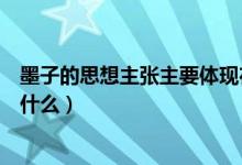 墨子的思想主張主要體現(xiàn)在哪本書（墨子的思想主張主要是什么）