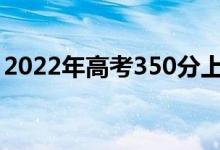 2022年高考350分上哪些學(xué)校(什么大學(xué)好)