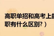 高職單招和高考上的?？朴袇^(qū)別嗎（?？坪透呗氂惺裁磪^(qū)別?）