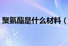 聚氨酯是什么材料（關(guān)于聚氨酯材料的介紹）