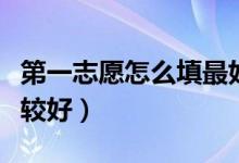 第一志愿怎么填最好（第一志愿是沖還是穩(wěn)比較好）