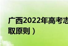 廣西2022年高考志愿錄取時(shí)間（高考志愿錄取原則）