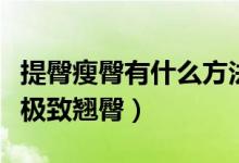 提臀瘦臀有什么方法（八個(gè)瘦臀動(dòng)作幫你打造極致翹臀）