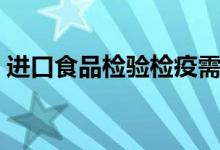 進(jìn)口食品檢驗(yàn)檢疫需提交單證（都有哪些證）