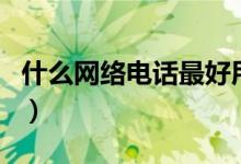 什么網(wǎng)絡(luò)電話最好用（以及關(guān)于它的信息介紹）