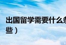 出國(guó)留學(xué)需要什么條件（出國(guó)留學(xué)的條件有哪些）