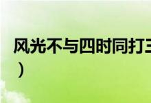 風光不與四時同打三個數(shù)字（風光不與四時同）