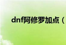 dnf阿修羅加點(diǎn)（加點(diǎn)dnf阿修羅方法）