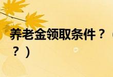 養(yǎng)老金領(lǐng)取條件？（國內(nèi)養(yǎng)老金領(lǐng)取有何政策？）