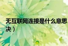 無(wú)互聯(lián)網(wǎng)連接是什么意思（怎么解釋無(wú)互聯(lián)網(wǎng)連接和怎么解決）