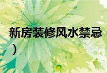 新房裝修風水禁忌（新房裝修風水禁忌有什么）