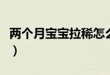 兩個(gè)月寶寶拉稀怎么辦（寶媽們快點(diǎn)看過來啦）