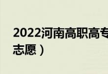2022河南高職高專報(bào)考志愿時(shí)間（能填幾個(gè)志愿）
