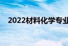 2022材料化學(xué)專(zhuān)業(yè)就業(yè)前景（好就業(yè)嗎）