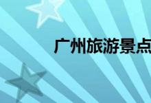 廣州旅游景點介紹（景點簡介）