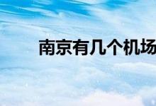 南京有幾個(gè)機(jī)場(chǎng)啊（南京機(jī)場(chǎng)介紹）