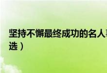 堅持不懈最終成功的名人事例（堅持不懈的名人事例素材精選）