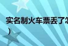 實名制火車票丟了怎么辦（教你如何退票改簽）