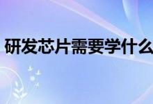 研發(fā)芯片需要學(xué)什么專業(yè)（應(yīng)該選哪些專業(yè)）