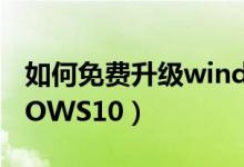 如何免費(fèi)升級(jí)windows10（怎么升級(jí)WINDOWS10）