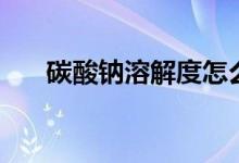 碳酸鈉溶解度怎么算（碳酸鈉溶解度）