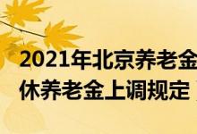 2021年北京養(yǎng)老金怎么上調(diào)（2021北京市退休養(yǎng)老金上調(diào)規(guī)定）