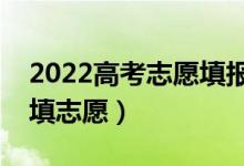 2022高考志愿填報時間安排（出成績后多久填志愿）