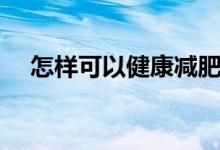 怎樣可以健康減肥（如何飲食健康減肥）