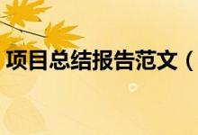 項(xiàng)目總結(jié)報(bào)告范文（項(xiàng)目總結(jié)報(bào)告范文參考）
