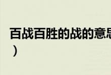 百戰(zhàn)百勝的戰(zhàn)的意思（百戰(zhàn)百勝成語(yǔ)故事內(nèi)容）