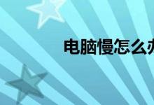 電腦慢怎么辦（要怎么解決）