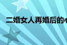 二婚女人再婚后的心態(tài)（再婚的心態(tài)介紹）