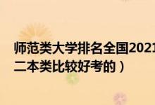 師范類大學(xué)排名全國(guó)2021二本（2022高考哪些師范大學(xué)是二本類比較好考的）