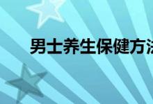 男士養(yǎng)生保健方法（你知道有哪些嗎）