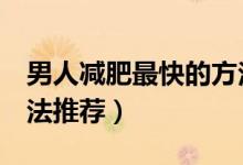 男人減肥最快的方法（男士減脂最快的3種方法推薦）