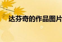 達芬奇的作品圖片大全（達芬奇的作品）