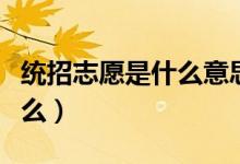 統(tǒng)招志愿是什么意思（高考志愿填報(bào)技巧有什么）