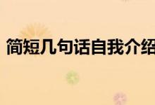 簡(jiǎn)短幾句話自我介紹（自我介紹100字左右）
