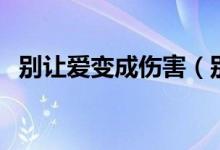 別讓愛變成傷害（別讓愛成為對方的負(fù)擔(dān)）