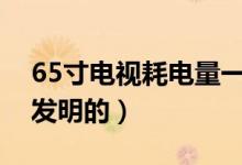 65寸電視耗電量一小時多少度（電視機是誰發(fā)明的）