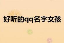 好聽的qq名字女孩（好聽的qq名字有哪些）