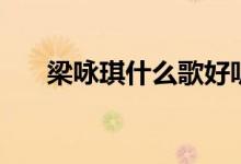 梁詠琪什么歌好聽(tīng)（分別表達(dá)了什么）