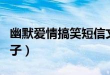 幽默愛情搞笑短信文案（有什么幽默的愛情句子）