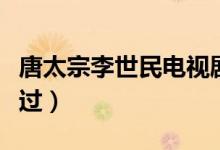 唐太宗李世民電視劇結(jié)局（大結(jié)局介紹不容錯過）