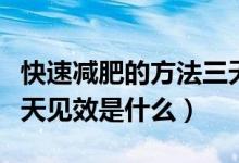 快速減肥的方法三天見(jiàn)效（快速減肥的方法三天見(jiàn)效是什么）