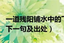 一道殘陽(yáng)鋪水中的下一句（一道殘陽(yáng)鋪水中的下一句及出處）