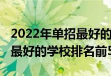 2022年單招最好的學校排名（2022全國單招最好的學校排名前50）