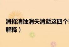 消釋消蝕消失消逝這四個詞的意思（消釋消蝕消失消逝分別解釋）