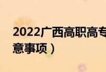 2022廣西高職高專填志愿時(shí)間（?？浦驹缸⒁馐马?xiàng)）